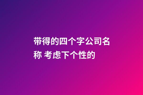 带得的四个字公司名称 考虑下个性的-第1张-公司起名-玄机派